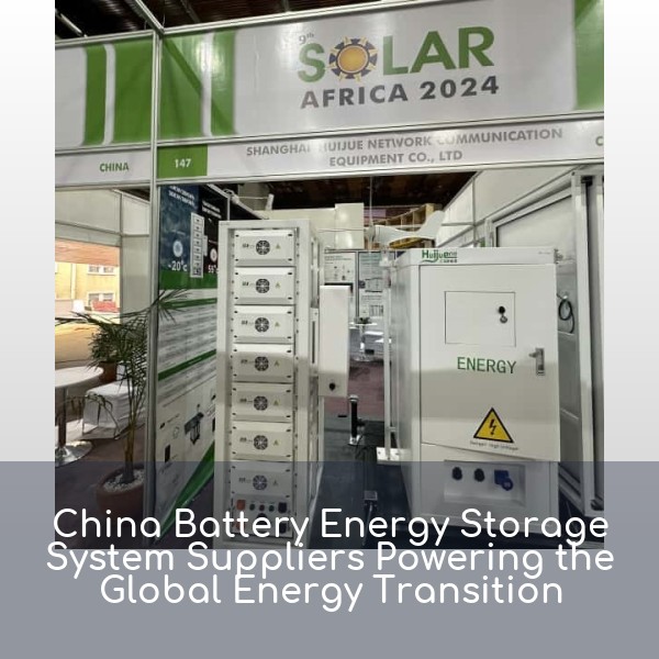 China Battery Energy Storage System Suppliers Powering the Global Energy Transition